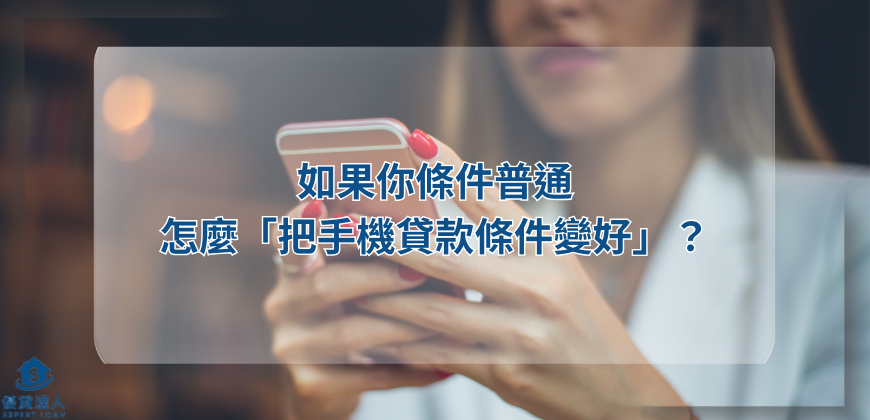如果你條件普通，怎麼「把手機貸款條件變好」？
