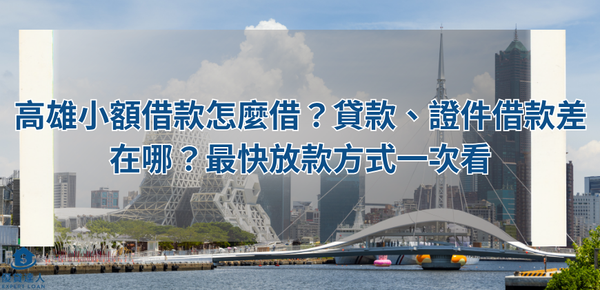 高雄小額借款怎麼借？貸款、證件借款差在哪？最快放款方式一次看